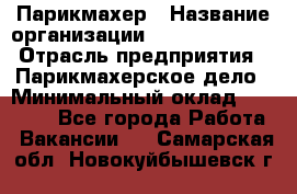 Парикмахер › Название организации ­ Dimond Style › Отрасль предприятия ­ Парикмахерское дело › Минимальный оклад ­ 30 000 - Все города Работа » Вакансии   . Самарская обл.,Новокуйбышевск г.